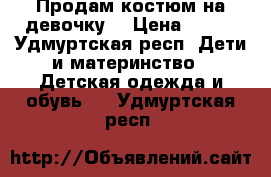 Продам костюм на девочку  › Цена ­ 500 - Удмуртская респ. Дети и материнство » Детская одежда и обувь   . Удмуртская респ.